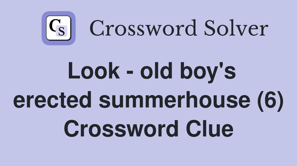 Look - old boy's erected summerhouse (6) Crossword Clue
