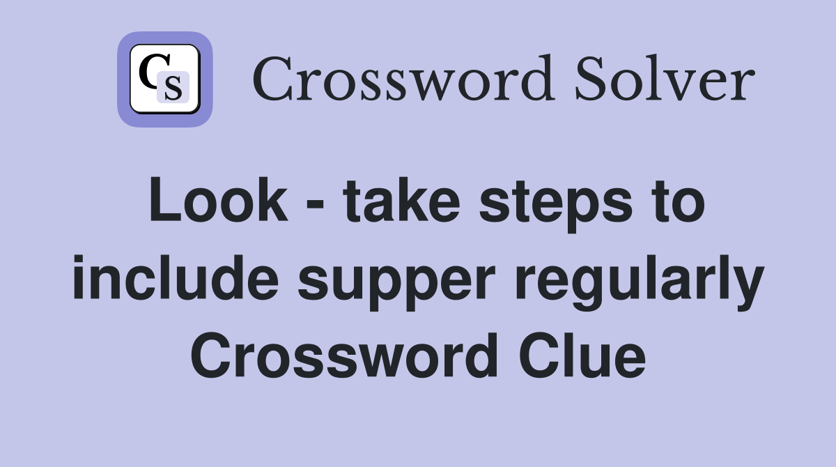 Look - take steps to include supper regularly Crossword Clue