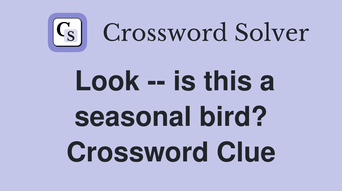 Look -- is this a seasonal bird? Crossword Clue