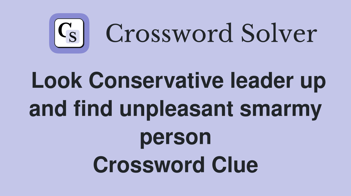 Look Conservative leader up and find unpleasant smarmy person Crossword Clue