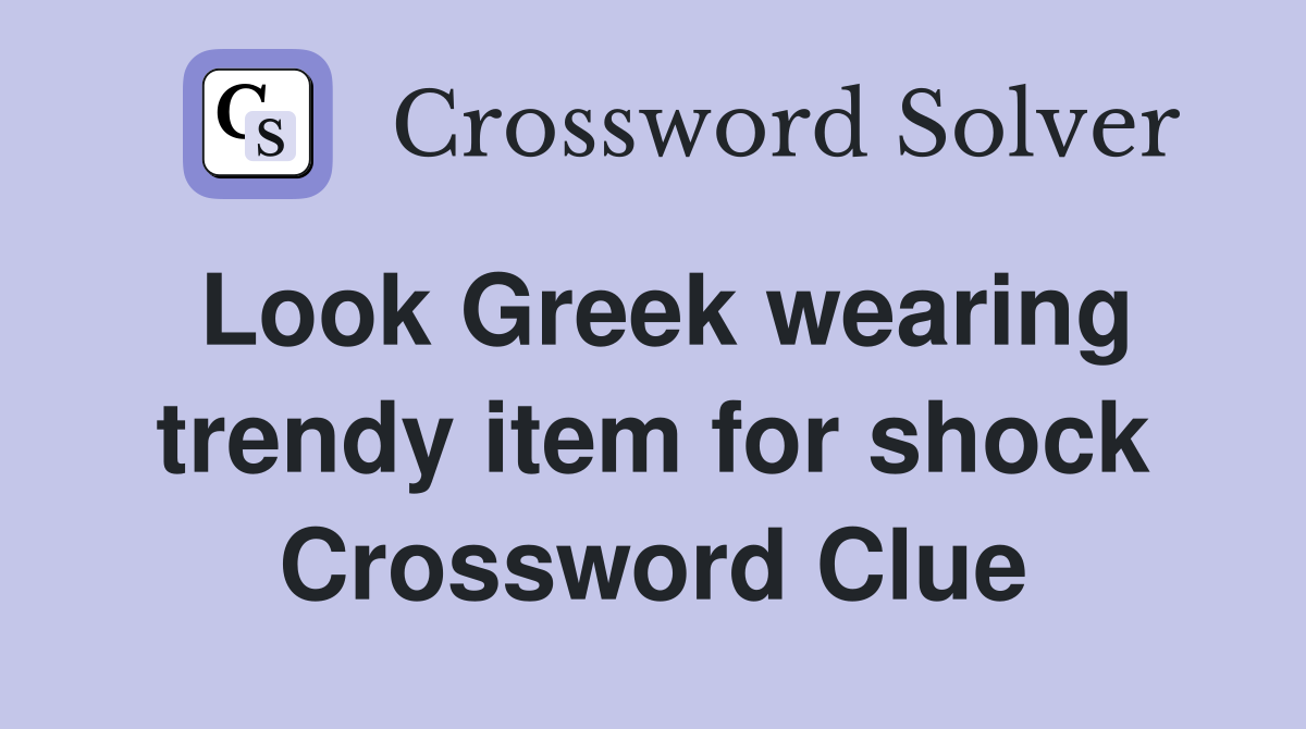 Look Greek wearing trendy item for shock Crossword Clue