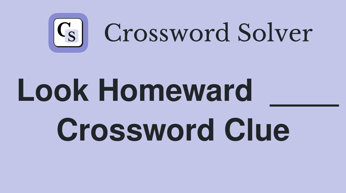 Look Homeward  ____ Crossword Clue