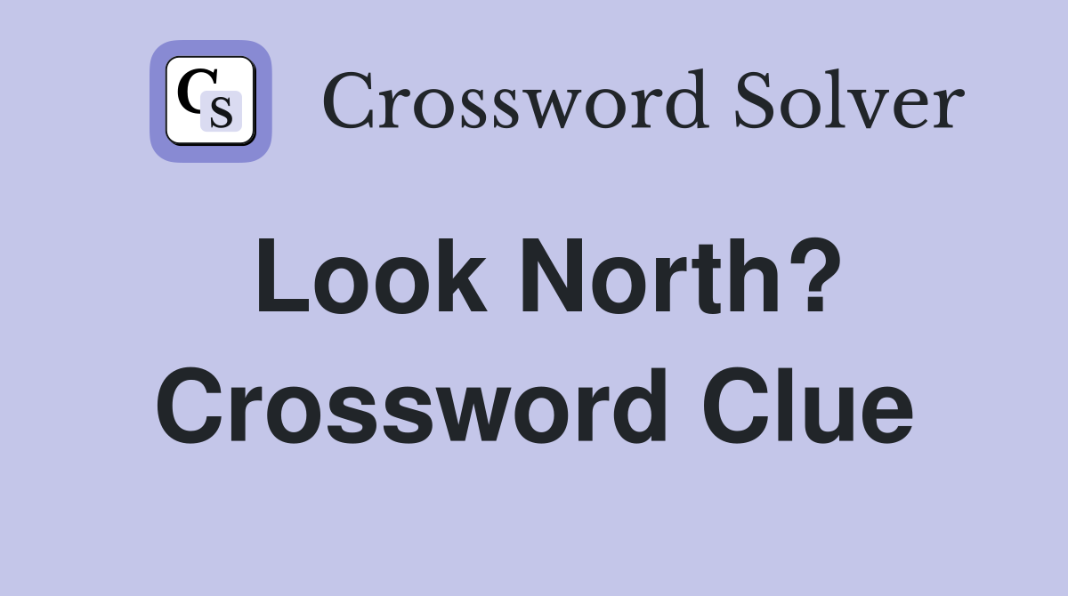 Look North? Crossword Clue