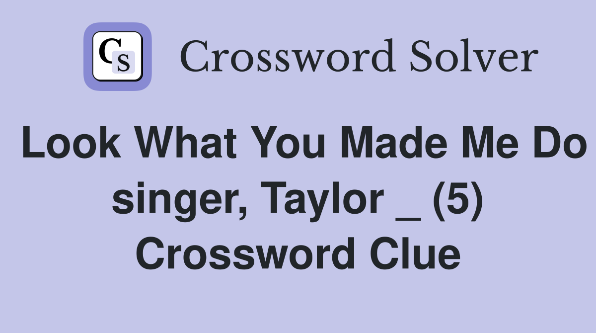 Look What You Made Me Do singer, Taylor _ (5) Crossword Clue