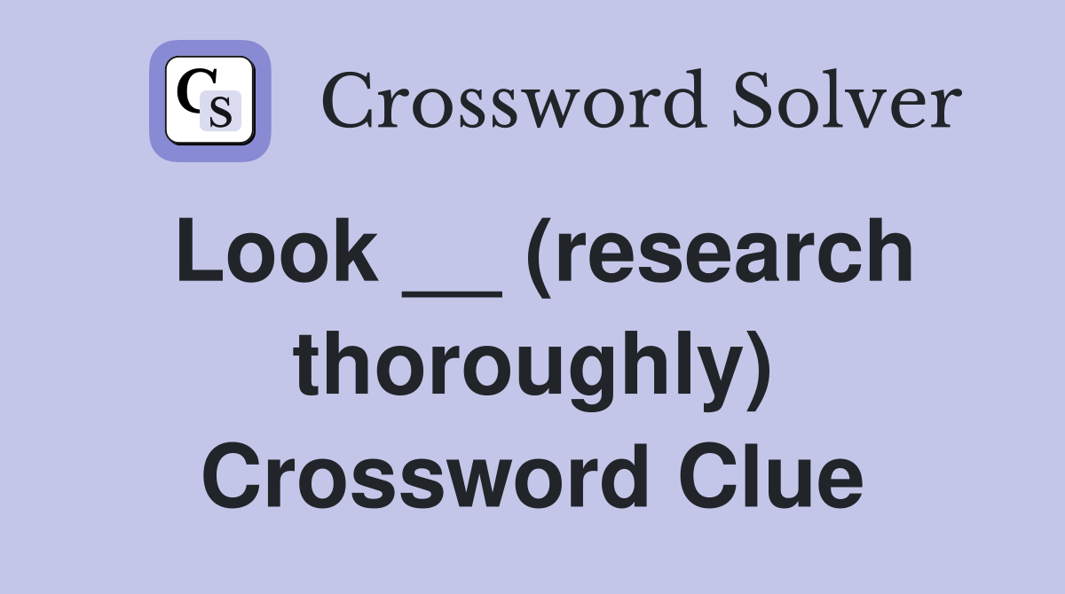 Look __ (research thoroughly) Crossword Clue