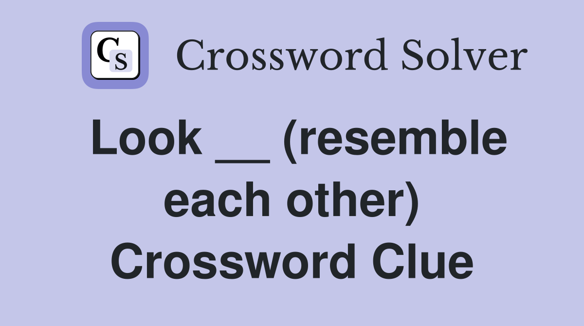 Look __ (resemble each other) Crossword Clue