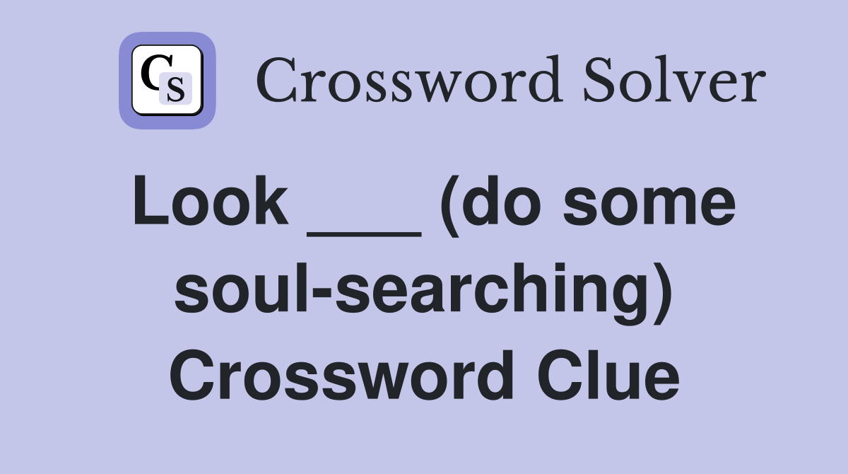 Look ___ (do some soul-searching) Crossword Clue