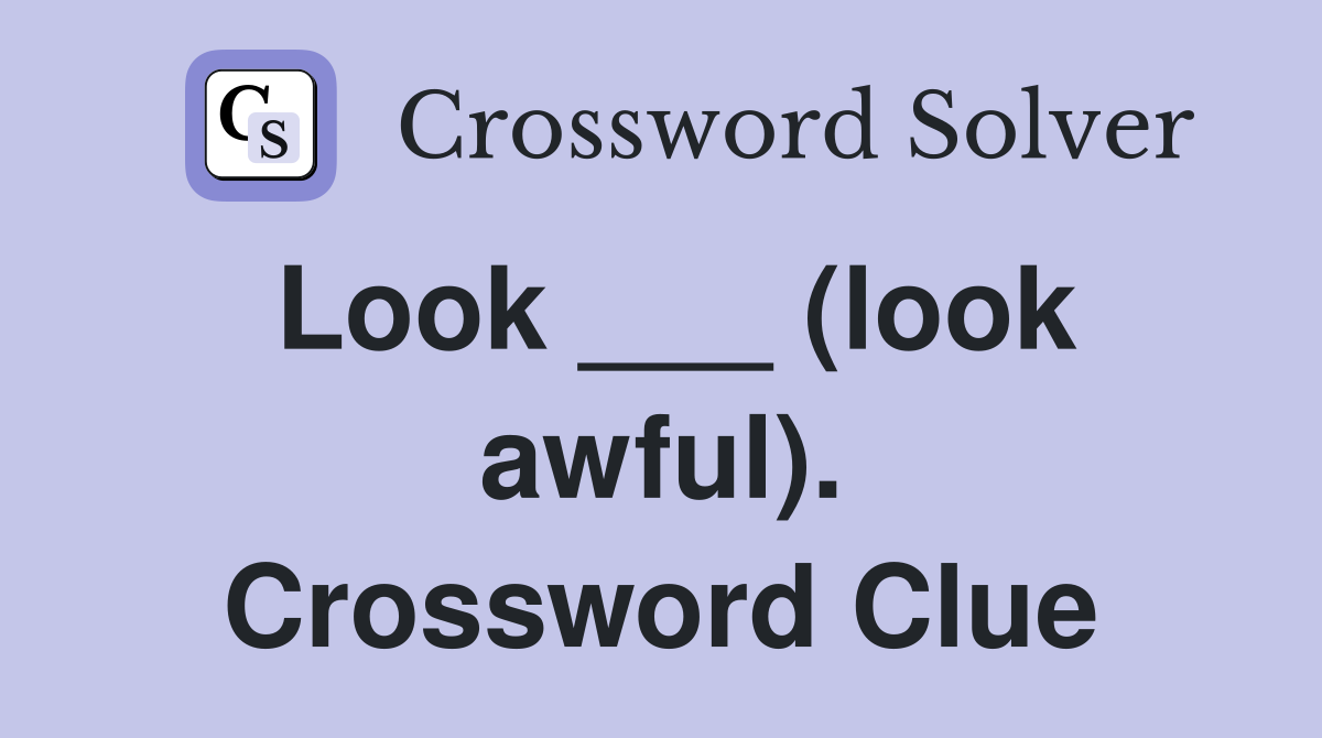 Look ___ (look awful). Crossword Clue
