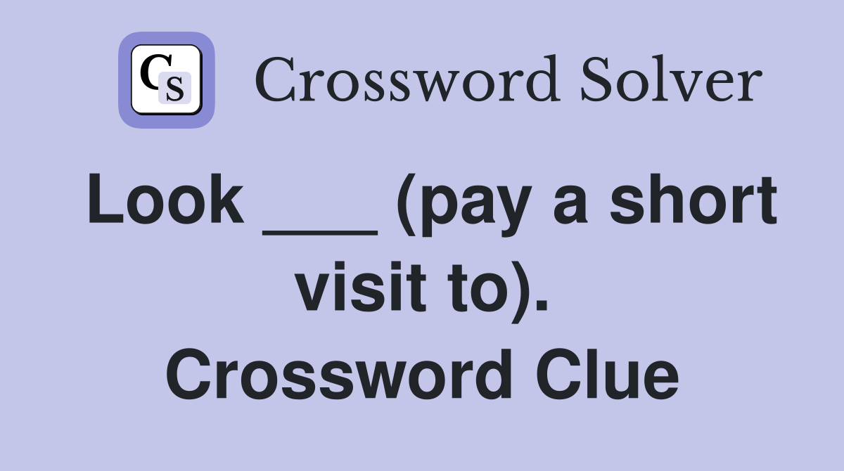 Look ___ (pay a short visit to). Crossword Clue