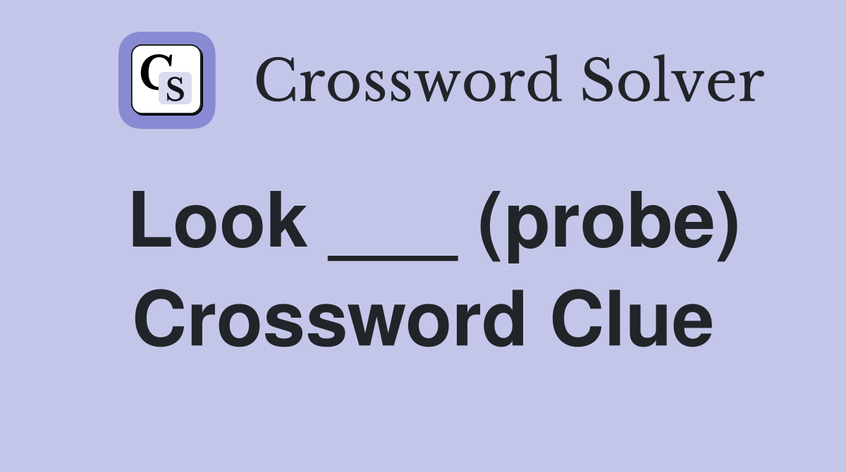 Look ___ (probe) Crossword Clue