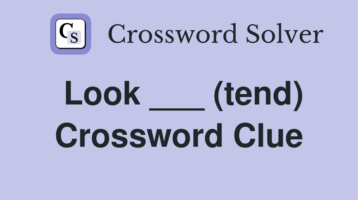 Look ___ (tend) Crossword Clue