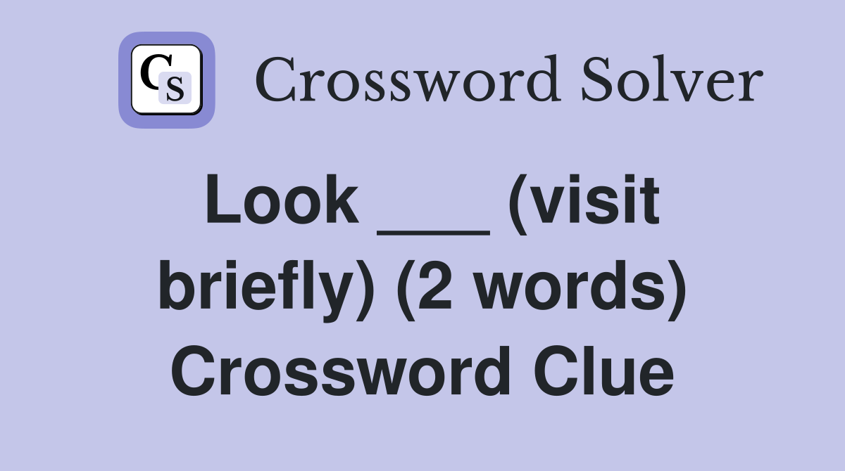 Look ___ (visit briefly) (2 words) Crossword Clue