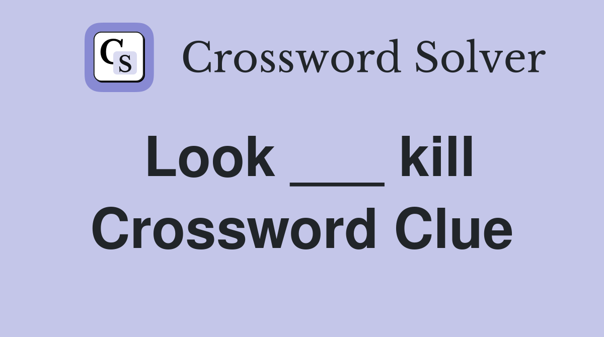 Look ___ kill Crossword Clue