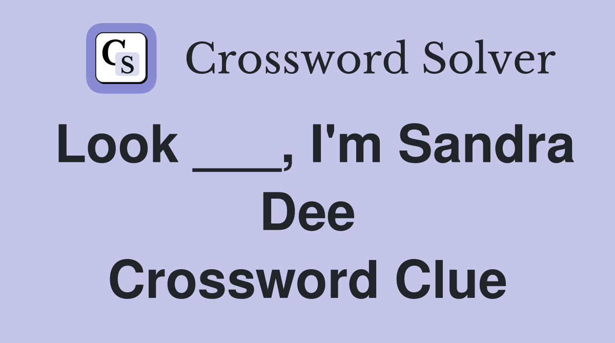 Look ___, I'm Sandra Dee Crossword Clue