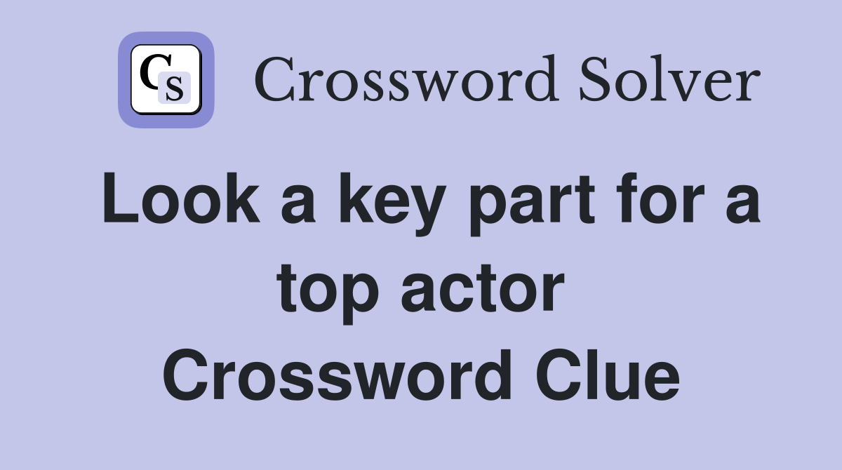 Look a key part for a top actor Crossword Clue