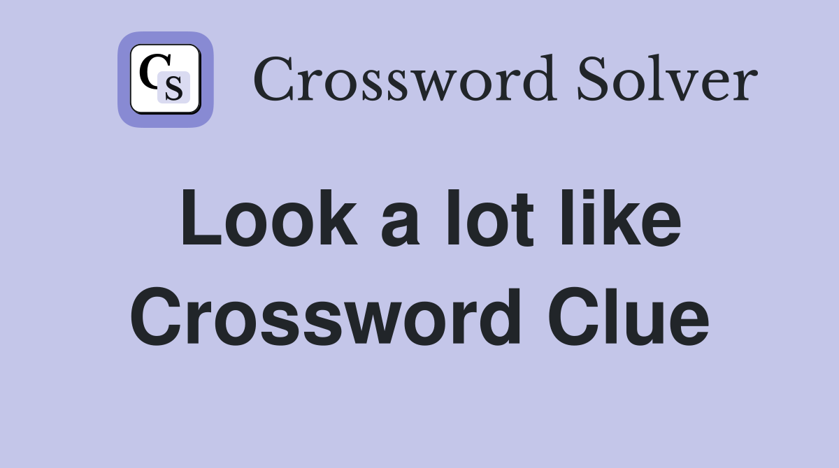 Look a lot like Crossword Clue