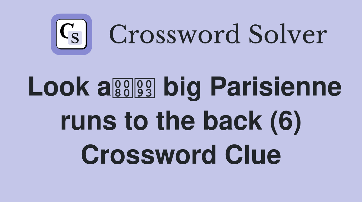 Look a big Parisienne runs to the back (6) Crossword Clue