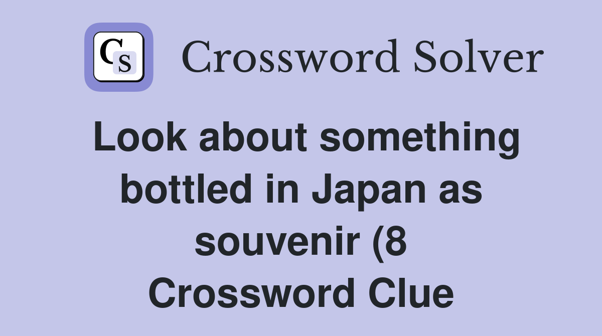 Look about something bottled in Japan as souvenir (8) Crossword Clue Look about something bottled in Japan as souvenir (8) Crossword Clue