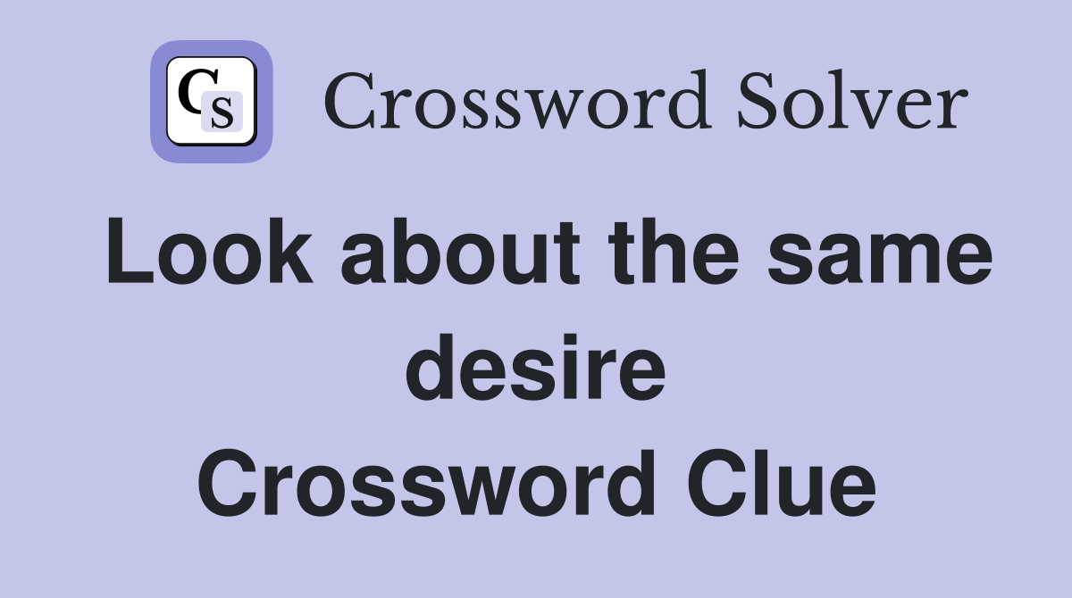Look about the same desire Crossword Clue