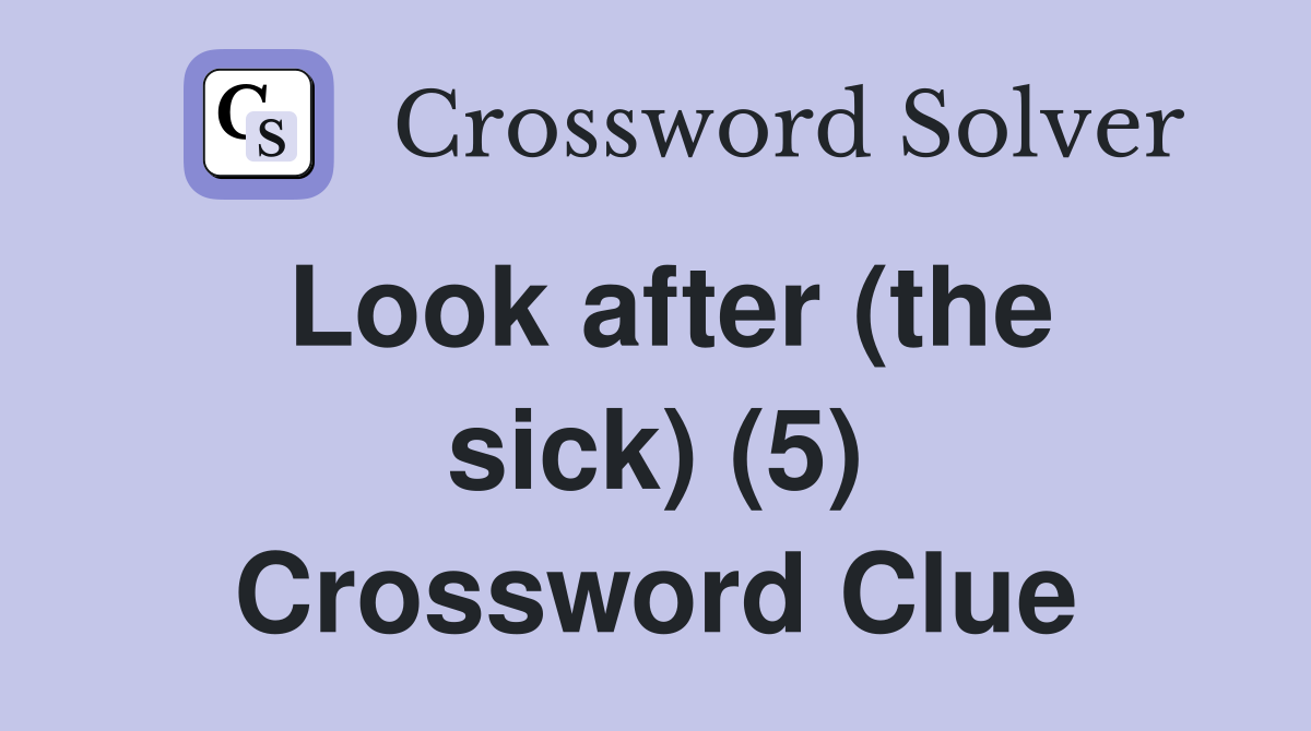 Look after (the sick) (5) Crossword Clue