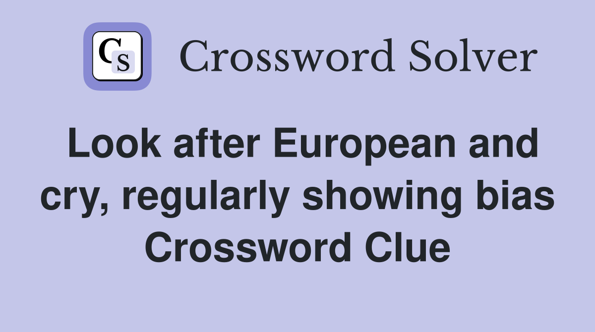 Look after European and cry, regularly showing bias Crossword Clue