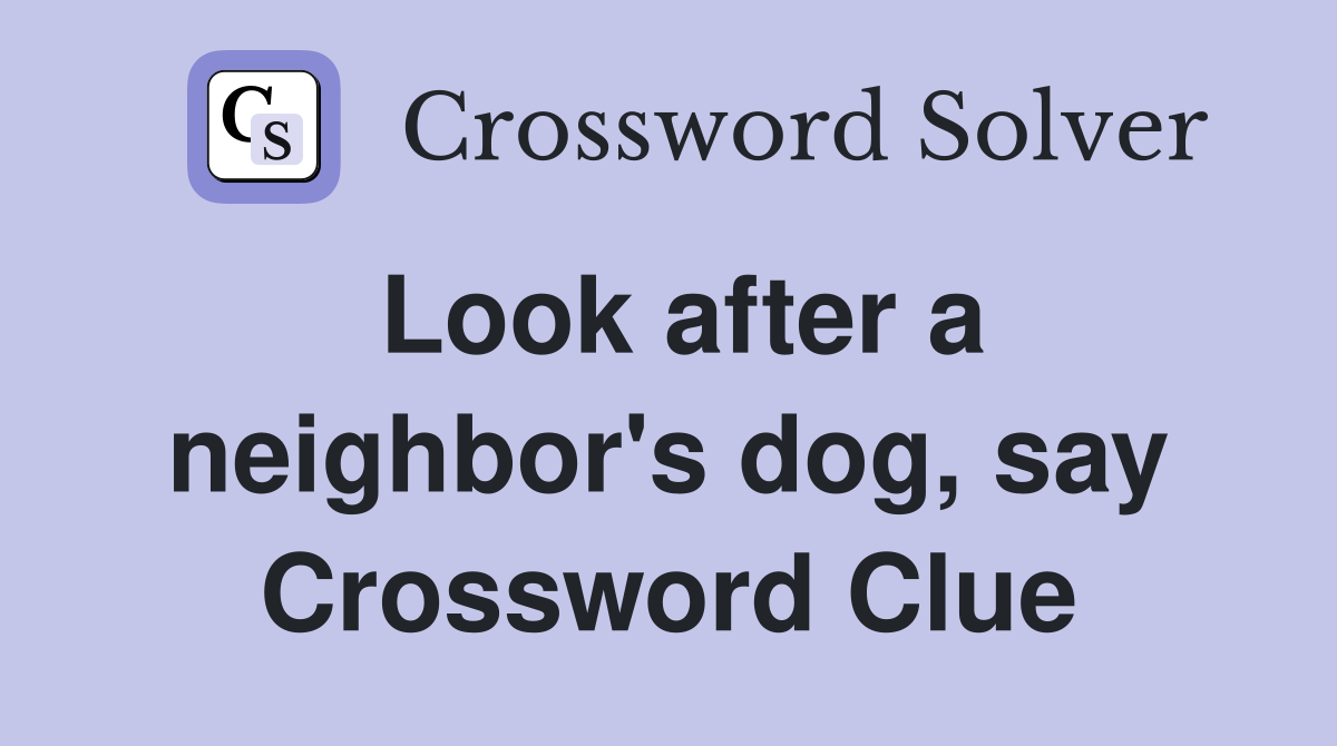 Look after a neighbor's dog, say Crossword Clue