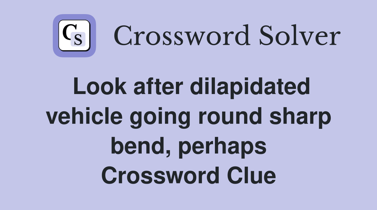 Look after dilapidated vehicle going round sharp bend, perhaps Crossword Clue