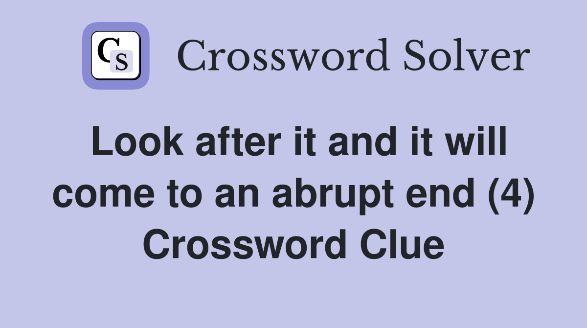 Look after it and it will come to an abrupt end (4) Crossword Clue