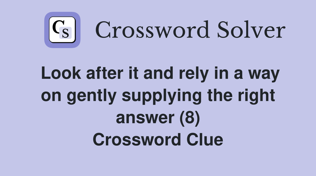 Look after it and rely in a way on gently supplying the right answer (8) Crossword Clue
