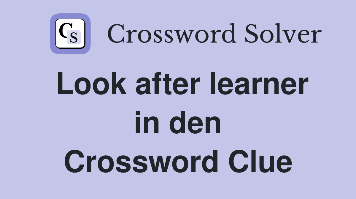 Look after learner in den Crossword Clue