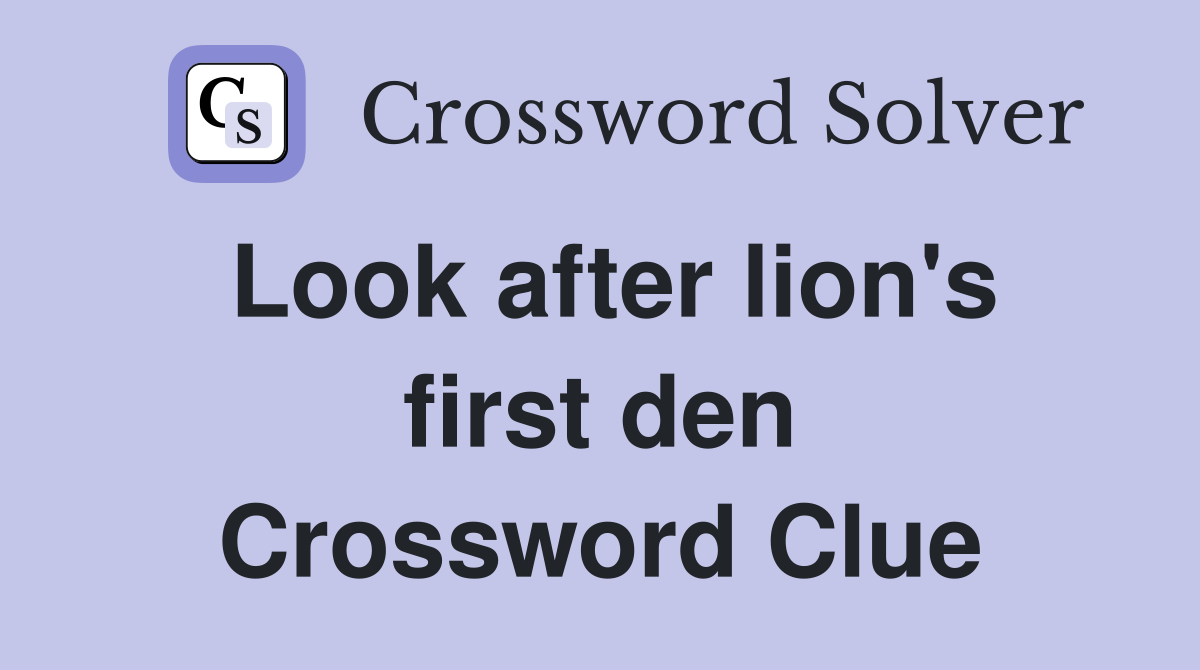 Look after lion's first den Crossword Clue