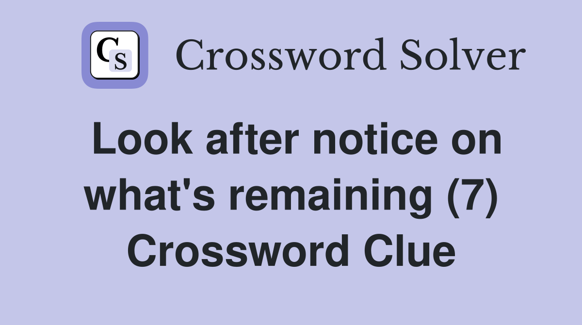 Look after notice on what's remaining (7) Crossword Clue