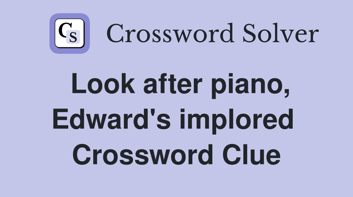 Look after piano, Edward's implored  Crossword Clue