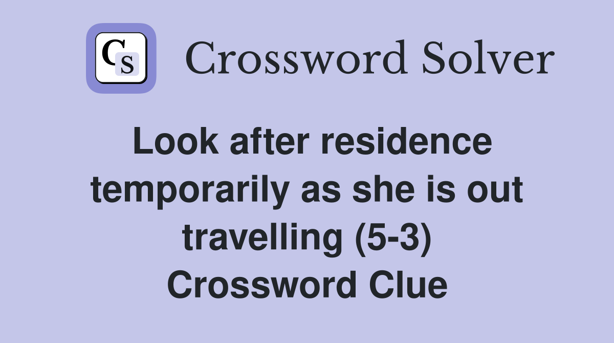 Look after residence temporarily as she is out travelling (5-3) Crossword Clue
