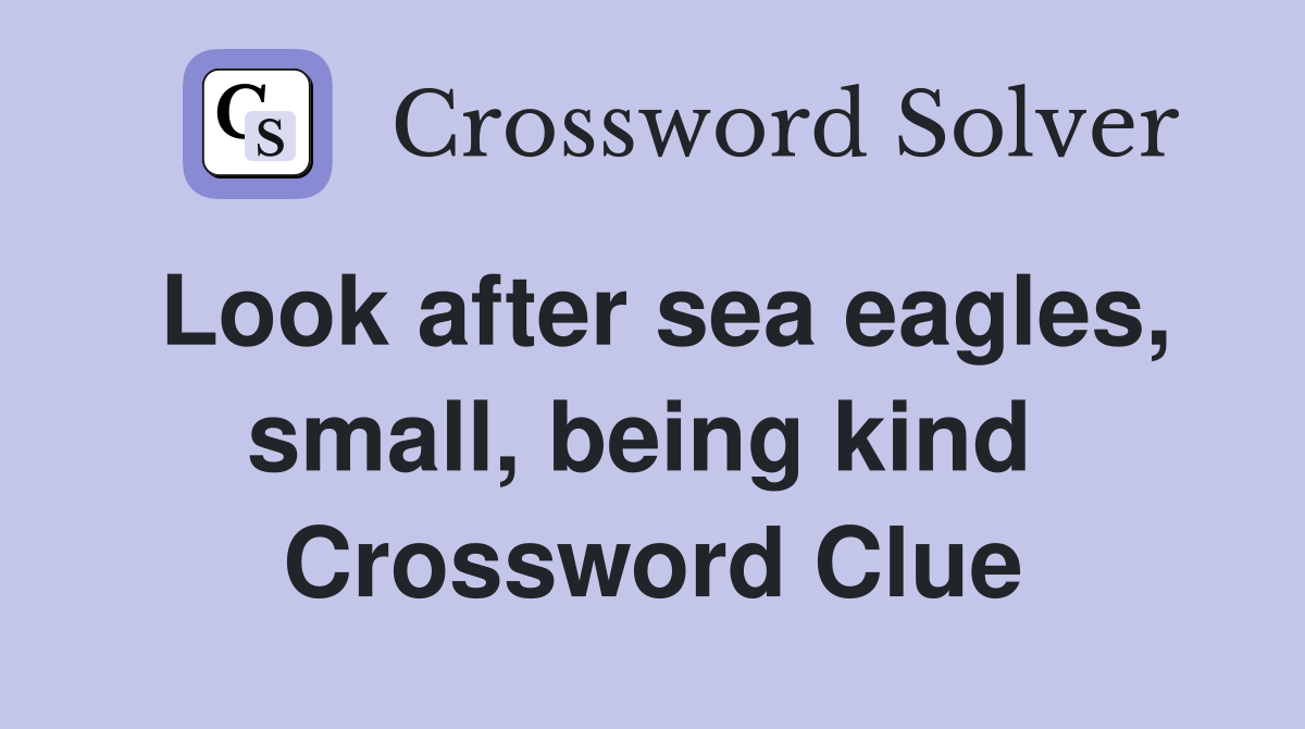 Look after sea eagles, small, being kind  Crossword Clue