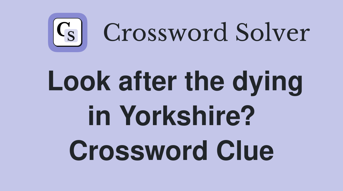 Look after the dying in Yorkshire? Crossword Clue