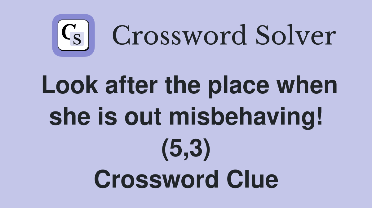 Look after the place when she is out misbehaving! (5,3) Crossword Clue