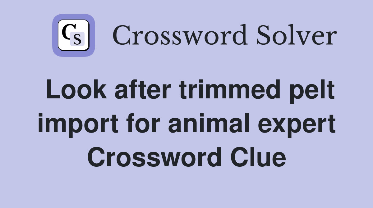 Look after trimmed pelt import for animal expert Crossword Clue