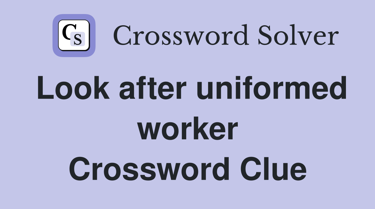 Look after uniformed worker Crossword Clue