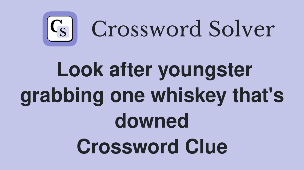 Look after youngster grabbing one whiskey that's downed Crossword Clue