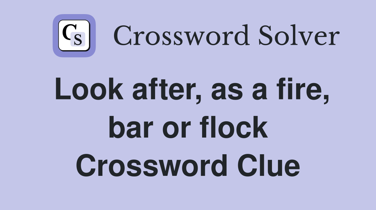 Look after, as a fire, bar or flock Crossword Clue