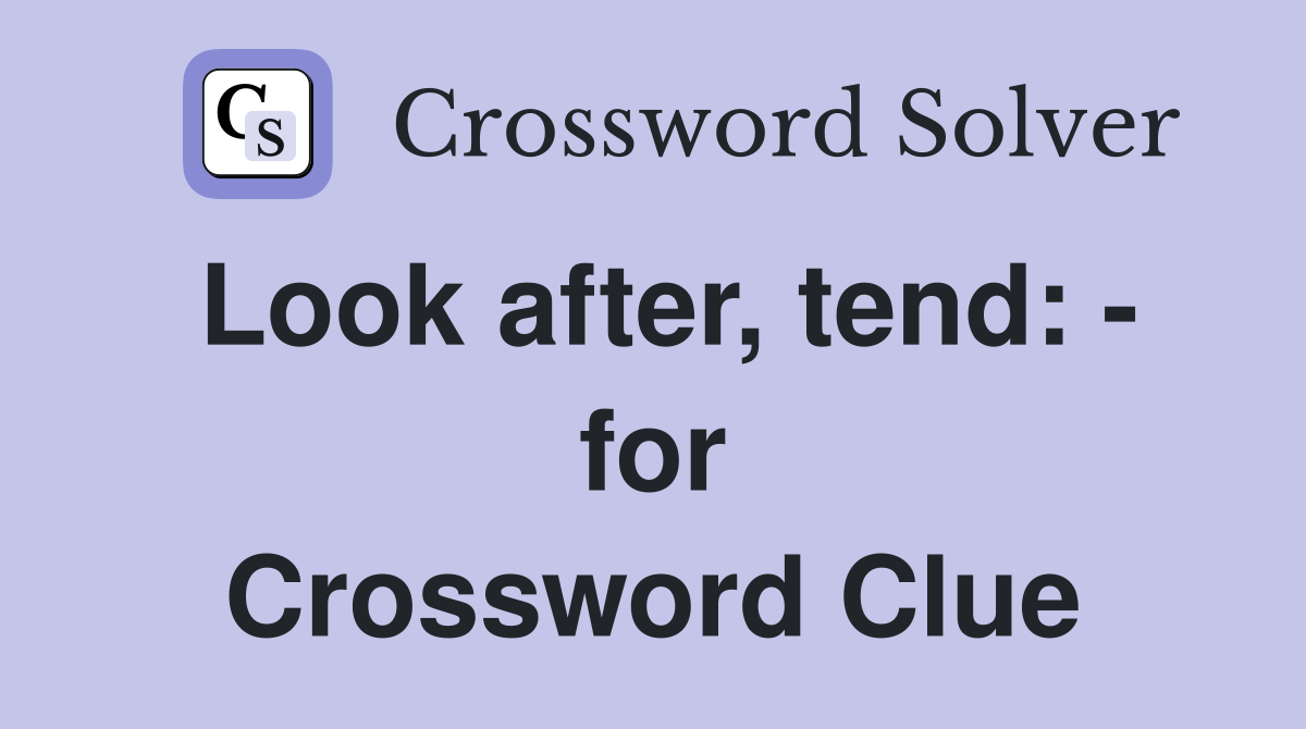 Look after, tend: - for Crossword Clue