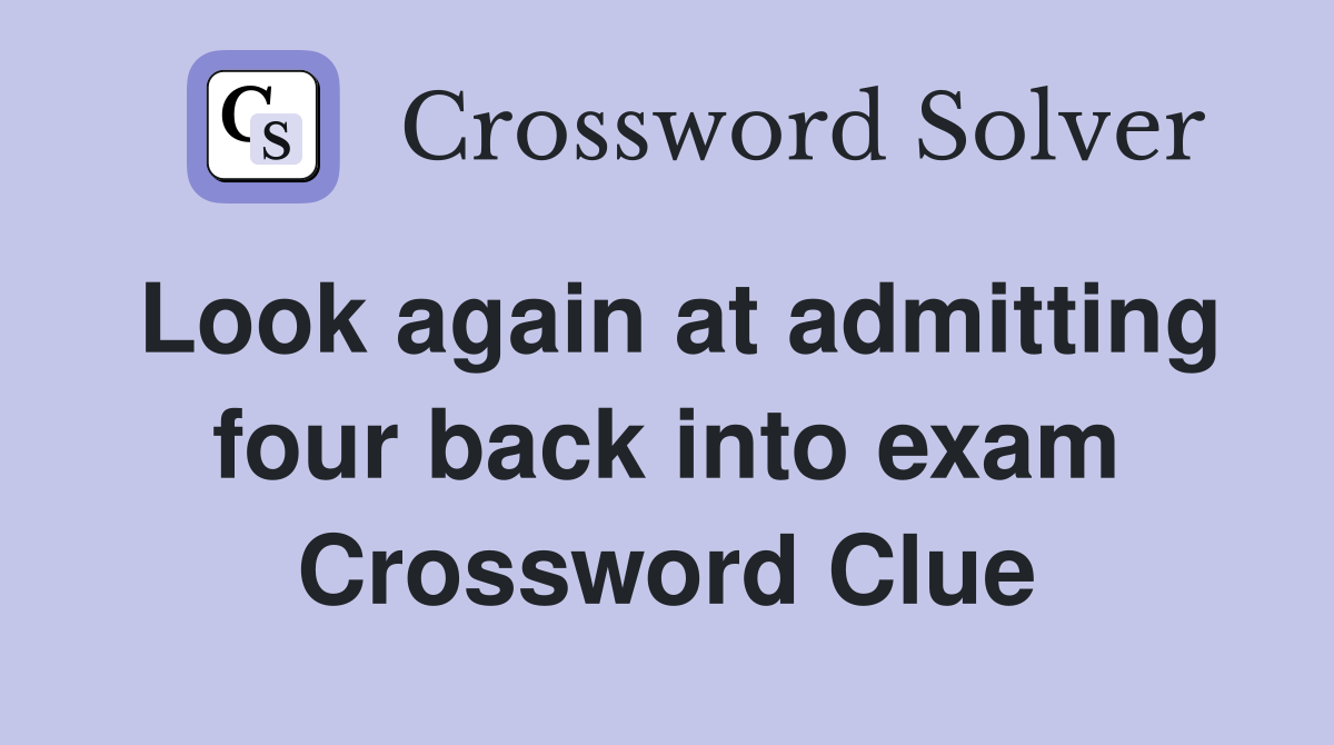 Look again at admitting four back into exam Crossword Clue
