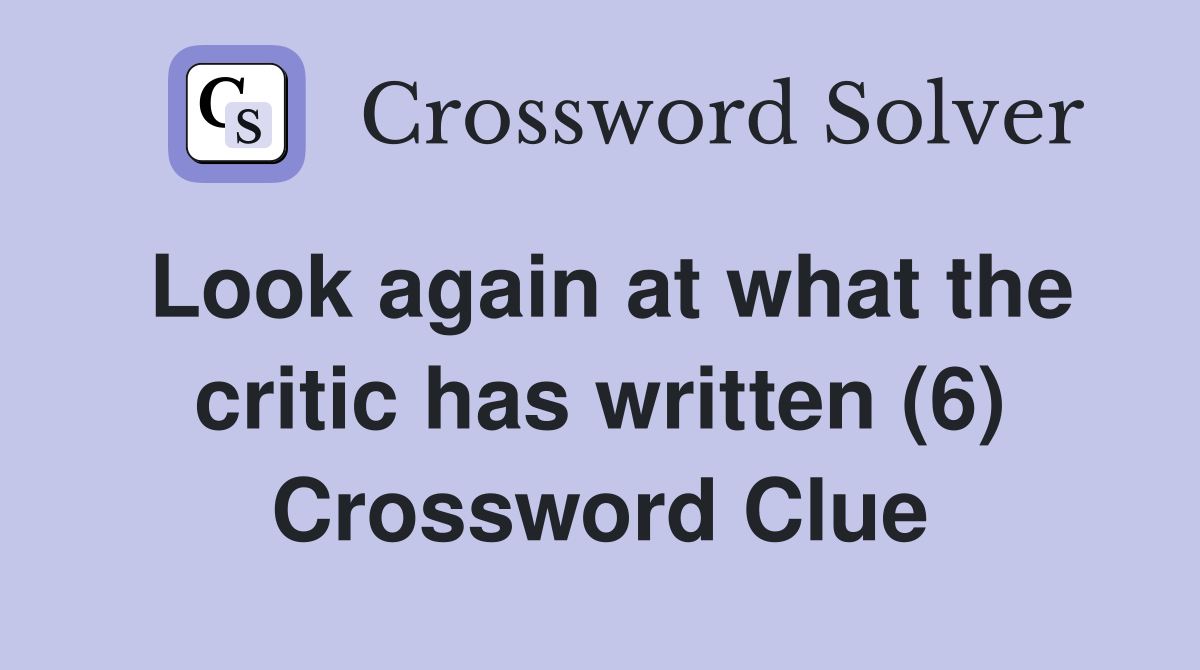 Look again at what the critic has written (6) Crossword Clue