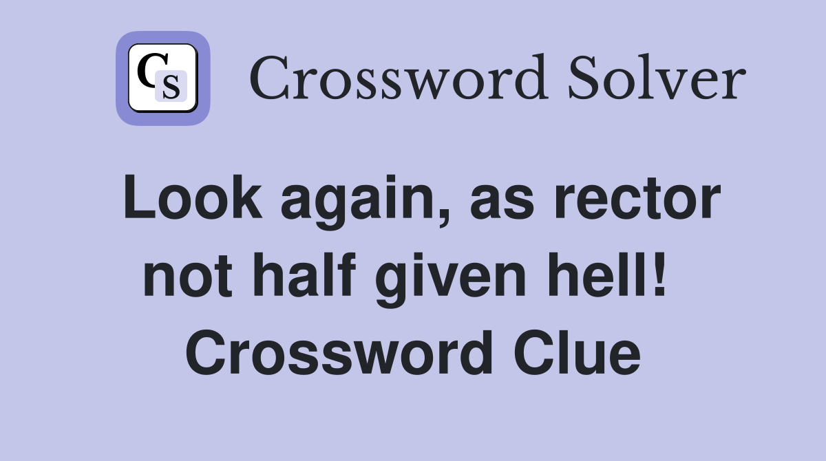 Look again, as rector not half given hell!  Crossword Clue