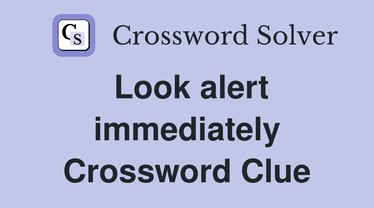 Look alert immediately Crossword Clue