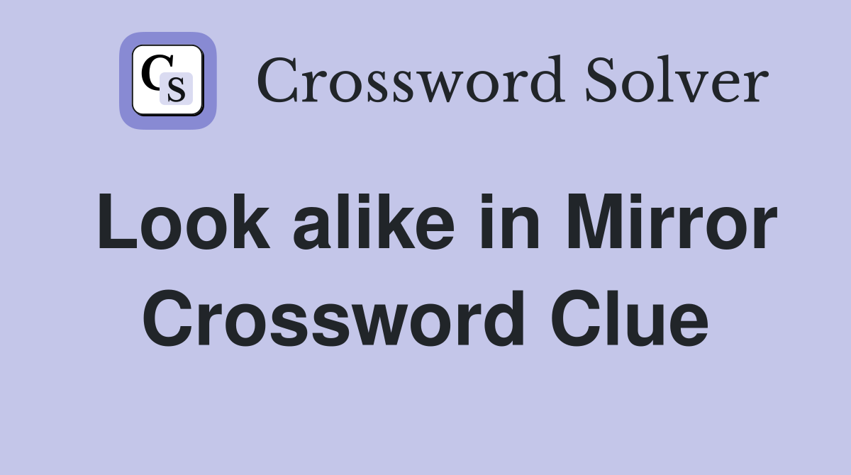 Look alike in Mirror Crossword Clue
