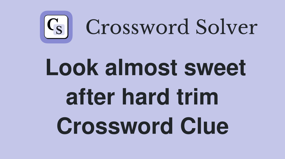 Look almost sweet after hard trim Crossword Clue