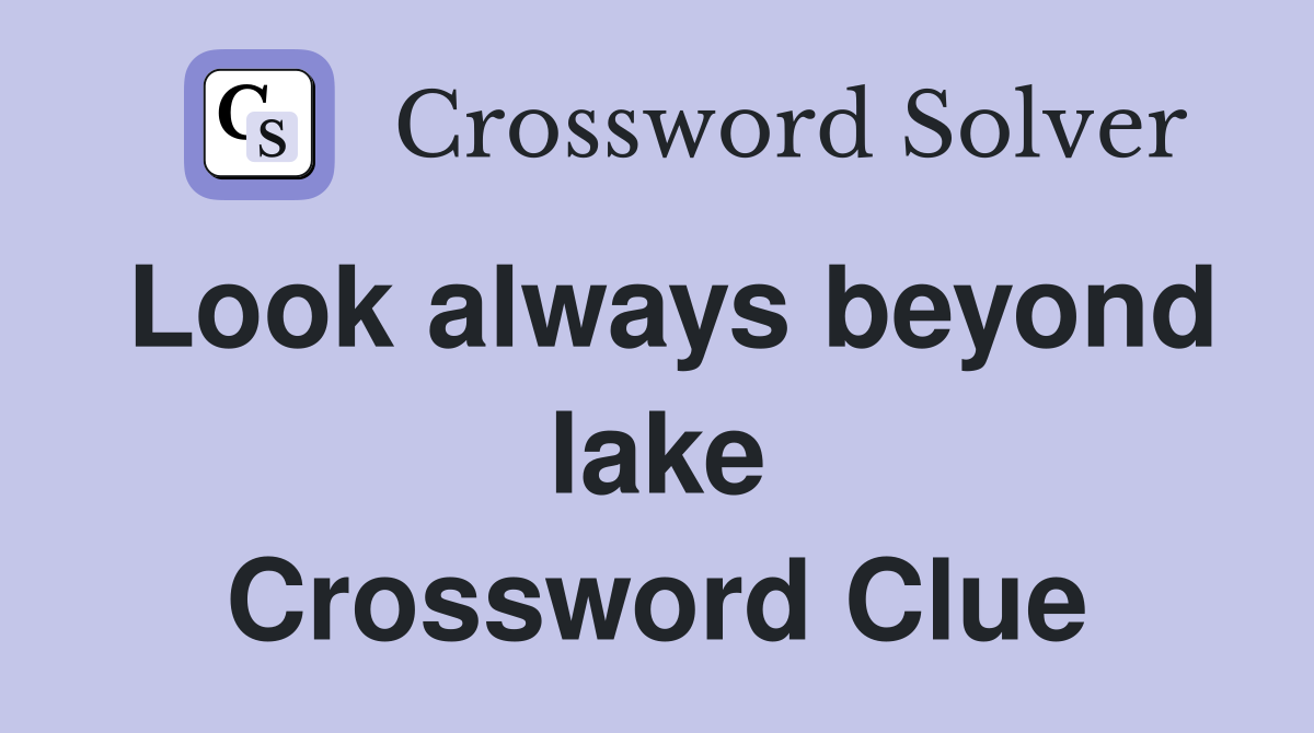 Look always beyond lake Crossword Clue