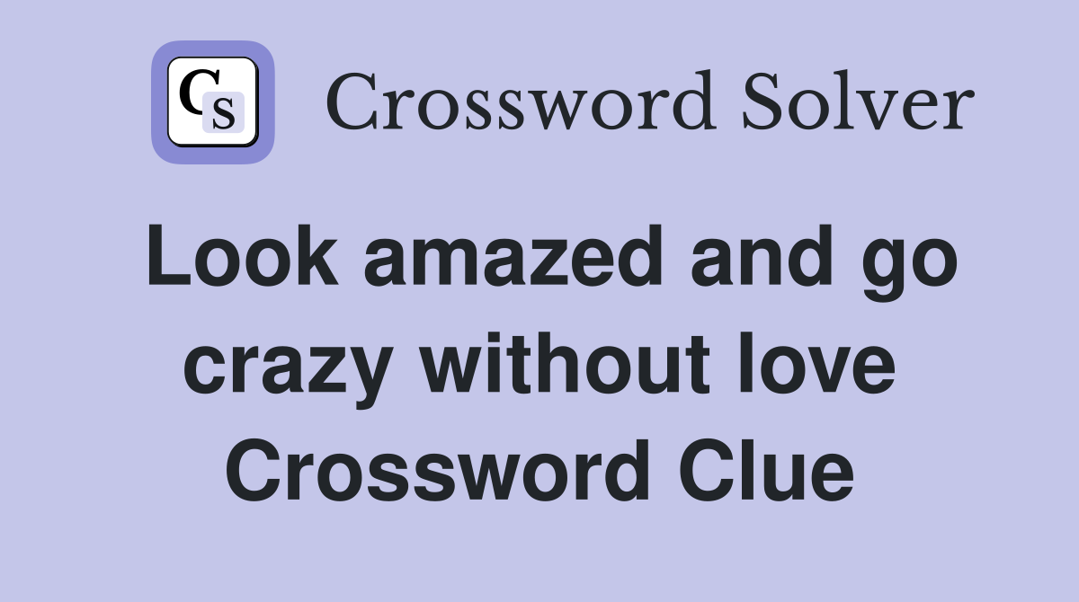 Look amazed and go crazy without love Crossword Clue